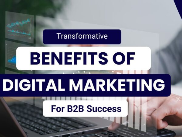 Transformative Benefits of Digital Marketing for B2B Success